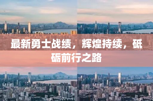 最新勇士战绩，辉煌持续，砥砺前行之路