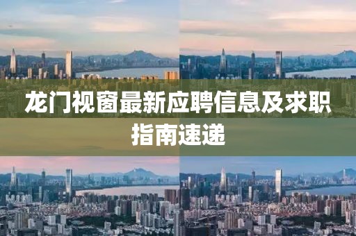 龙门视窗最新应聘信息及求职指南速递
