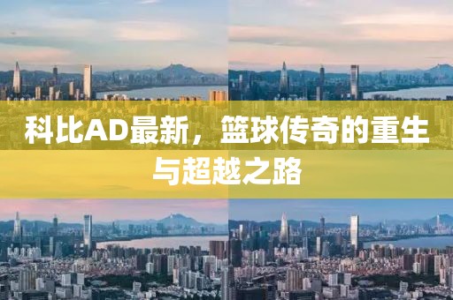科比AD最新，篮球传奇的重生与超越之路