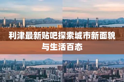 利津最新贴吧探索城市新面貌与生活百态