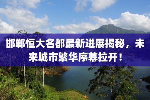 邯郸恒大名都最新进展揭秘，未来城市繁华序幕拉开！