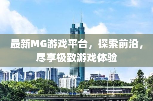 最新MG游戏平台，探索前沿，尽享极致游戏体验