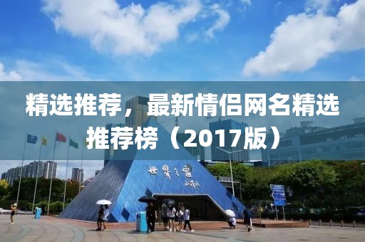 精选推荐，最新情侣网名精选推荐榜（2017版）