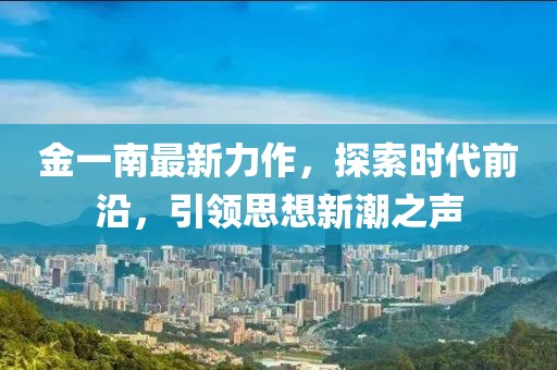 金一南最新力作，探索时代前沿，引领思想新潮之声