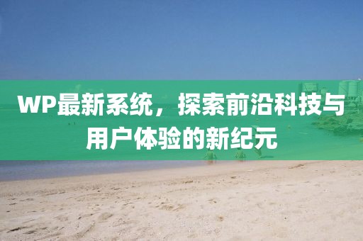 WP最新系统，探索前沿科技与用户体验的新纪元