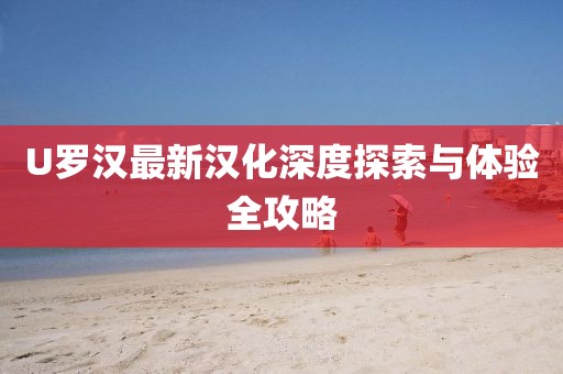 U罗汉最新汉化深度探索与体验全攻略