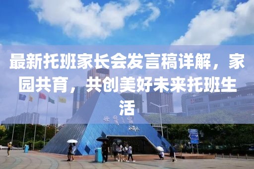 最新托班家长会发言稿详解，家园共育，共创美好未来托班生活