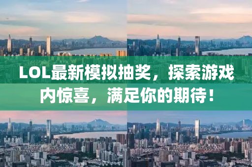 LOL最新模拟抽奖，探索游戏内惊喜，满足你的期待！