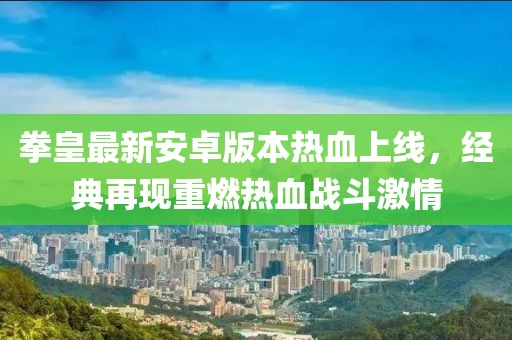 拳皇最新安卓版本热血上线，经典再现重燃热血战斗激情