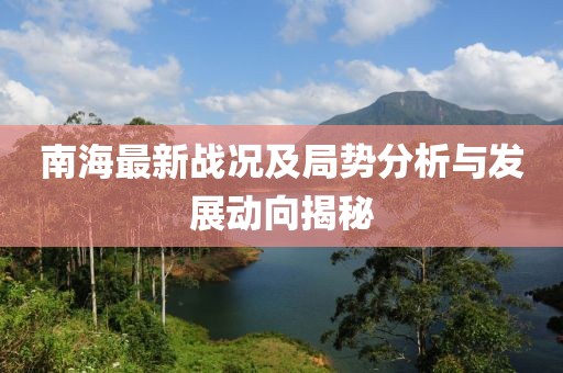 南海最新战况及局势分析与发展动向揭秘