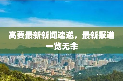 高要最新新闻速递，最新报道一览无余