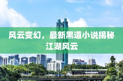 风云变幻，最新黑道小说揭秘江湖风云