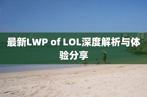 最新LWP of LOL深度解析与体验分享