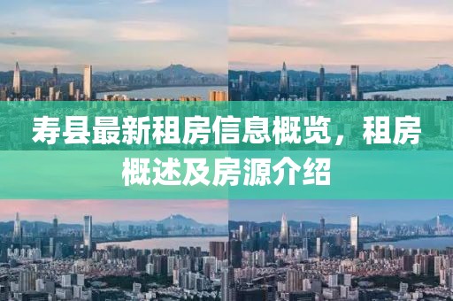 寿县最新租房信息概览，租房概述及房源介绍