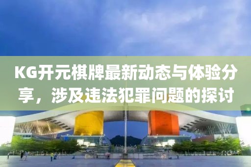 KG开元棋牌最新动态与体验分享，涉及违法犯罪问题的探讨