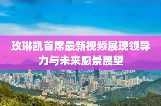 玫琳凯首席最新视频展现领导力与未来愿景展望