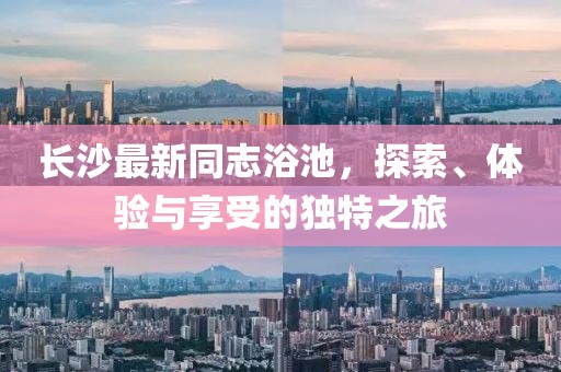 长沙最新同志浴池，探索、体验与享受的独特之旅
