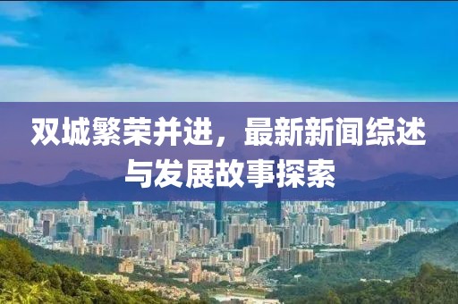 双城繁荣并进，最新新闻综述与发展故事探索