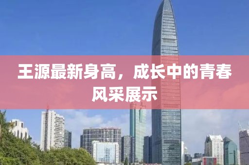 王源最新身高，成长中的青春风采展示