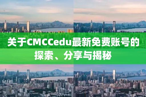 关于CMCCedu最新免费账号的探索、分享与揭秘
