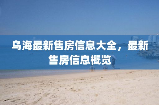 乌海最新售房信息大全，最新售房信息概览