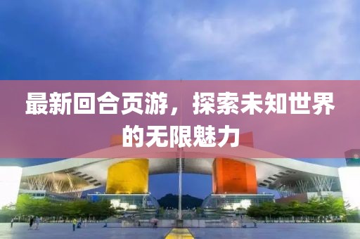 最新回合页游，探索未知世界的无限魅力
