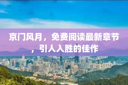 京门风月，免费阅读最新章节，引人入胜的佳作