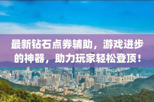 最新钻石点券辅助，游戏进步的神器，助力玩家轻松登顶！