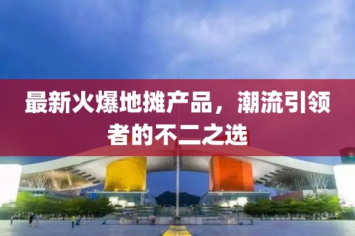 最新火爆地摊产品，潮流引领者的不二之选