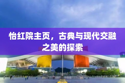 怡红院主页，古典与现代交融之美的探索