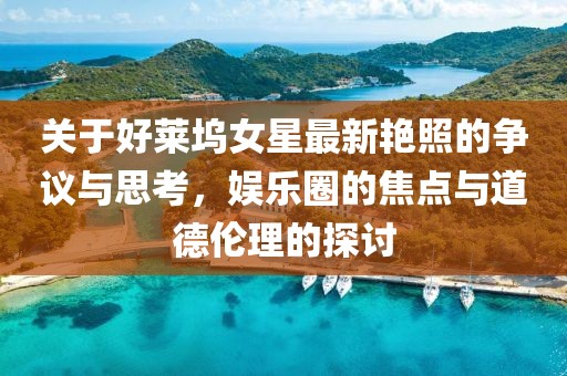 关于好莱坞女星最新艳照的争议与思考，娱乐圈的焦点与道德伦理的探讨