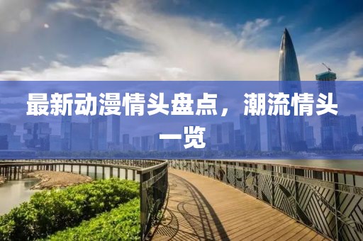 最新动漫情头盘点，潮流情头一览