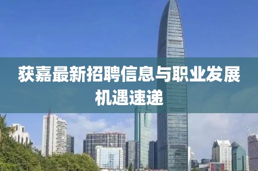 获嘉最新招聘信息与职业发展机遇速递
