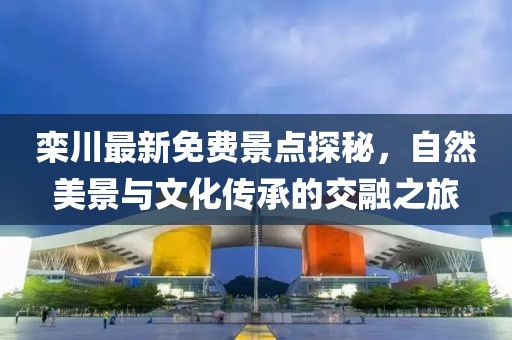 栾川最新免费景点探秘，自然美景与文化传承的交融之旅