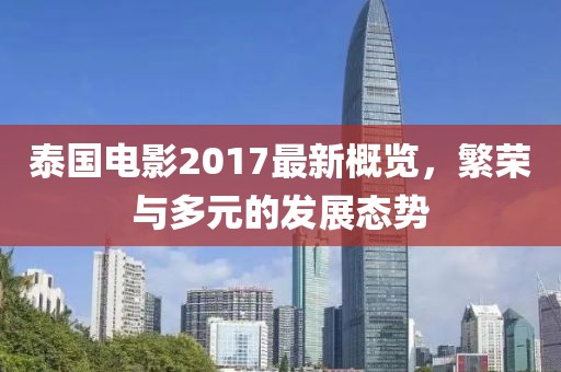 泰国电影2017最新概览，繁荣与多元的发展态势