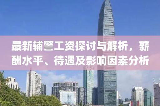 最新辅警工资探讨与解析，薪酬水平、待遇及影响因素分析