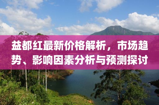 益都红最新价格解析，市场趋势、影响因素分析与预测探讨