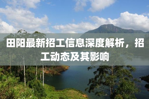 田阳最新招工信息深度解析，招工动态及其影响
