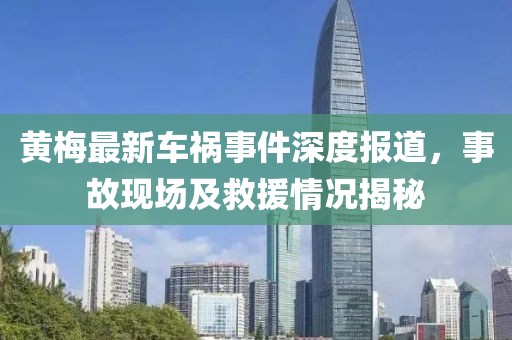 黄梅最新车祸事件深度报道，事故现场及救援情况揭秘