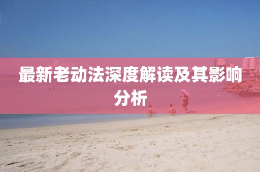 最新老动法深度解读及其影响分析