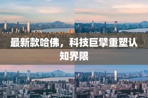 最新款哈佛，科技巨擘重塑认知界限