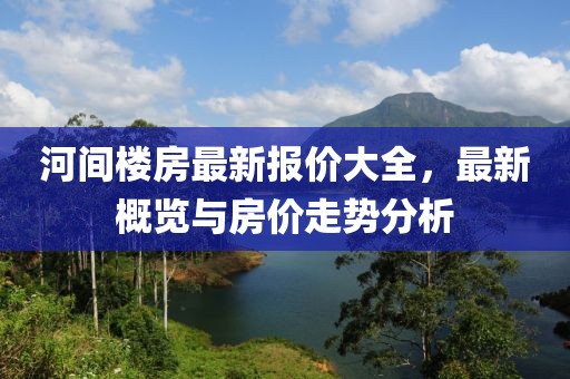 河间楼房最新报价大全，最新概览与房价走势分析