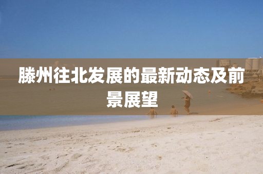 滕州往北发展的最新动态及前景展望