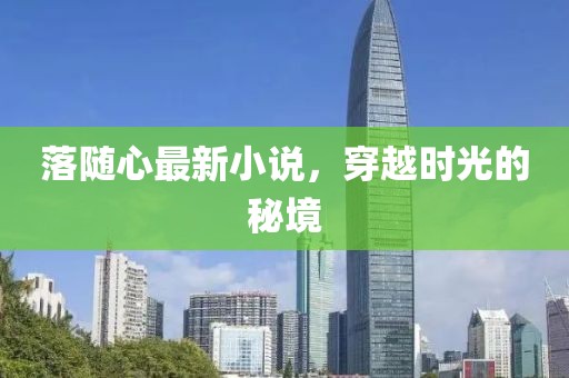 落随心最新小说，穿越时光的秘境
