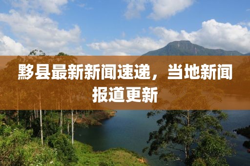 黟县最新新闻速递，当地新闻报道更新