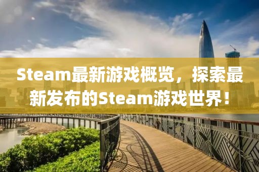 Steam最新游戏概览，探索最新发布的Steam游戏世界！