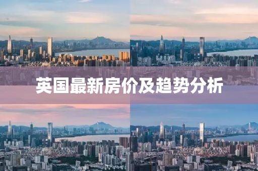 英国最新房价及趋势分析