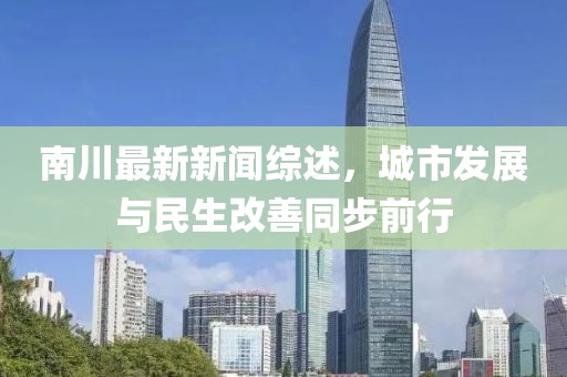 南川最新新闻综述，城市发展与民生改善同步前行