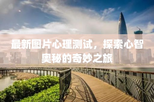 最新图片心理测试，探索心智奥秘的奇妙之旅