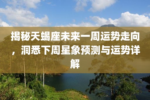 揭秘天蝎座未来一周运势走向，洞悉下周星象预测与运势详解